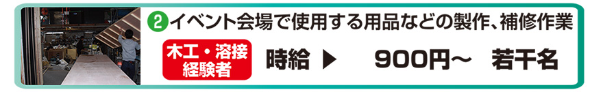 2.イベント会場で使用する用品などの製作、補修作業　木工・溶接経験者　時給900円～　若干名